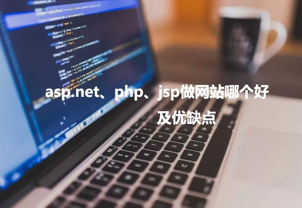 asp.net、php以及jsp做網(wǎng)站哪個(gè)好，優(yōu)缺點(diǎn)各是什么？